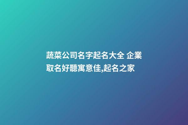 蔬菜公司名字起名大全 企業取名好聽寓意佳,起名之家-第1張-公司起名-玄機派
